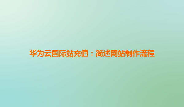 华为云国际站充值：简述网站制作流程