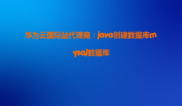 华为云国际站代理商：java创建数据库mysql数据库