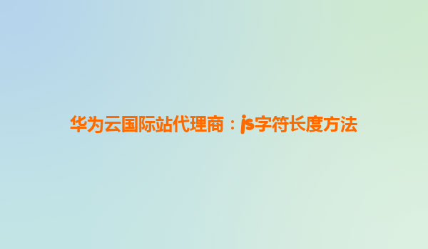 华为云国际站代理商：js字符长度方法