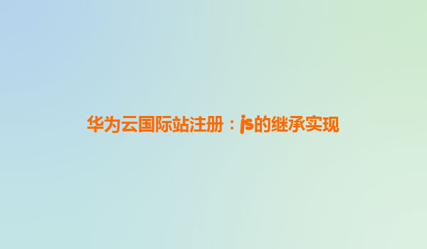 华为云国际站注册：js的继承实现