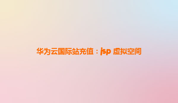 华为云国际站充值：jsp 虚拟空间