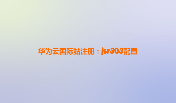 华为云国际站注册：jsr303配置