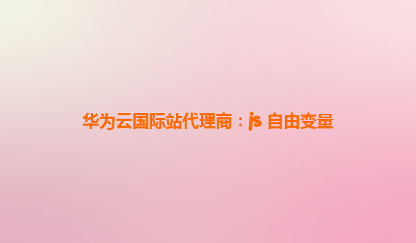 华为云国际站代理商：js 自由变量