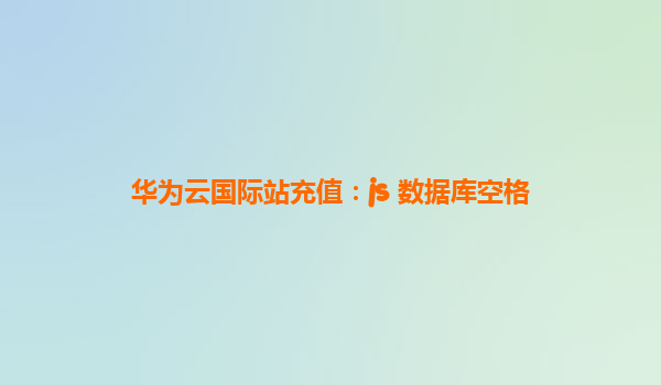 华为云国际站充值：js 数据库空格