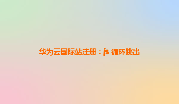 华为云国际站注册：js 循环跳出