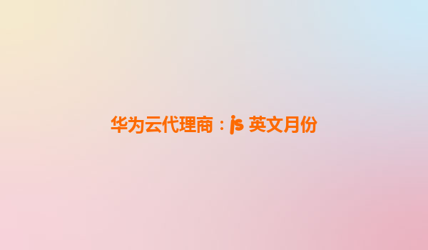 华为云代理商：js 英文月份
