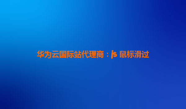 华为云国际站代理商：js 鼠标滑过