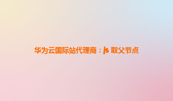 华为云国际站代理商：js 取父节点