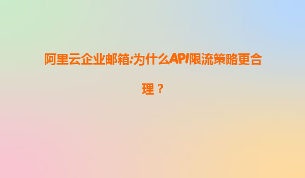 阿里云企业邮箱:为什么API限流策略更合理？