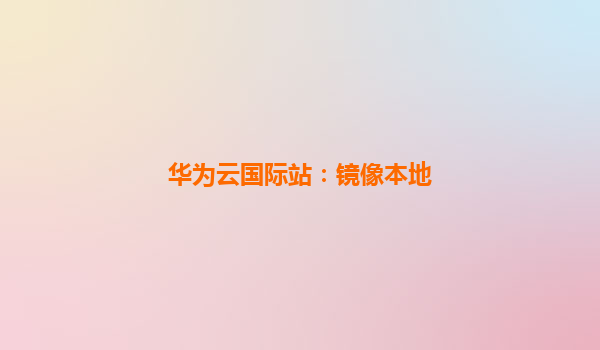 华为云国际站：镜像本地