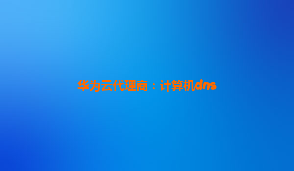 华为云代理商：计算机dns