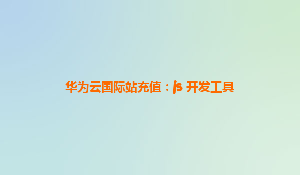 华为云国际站充值：js 开发工具