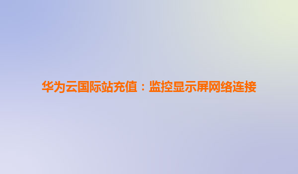 华为云国际站充值：监控显示屏网络连接