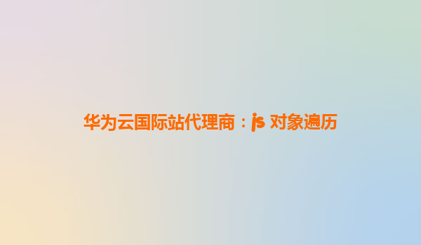 华为云国际站代理商：js 对象遍历