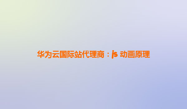 华为云国际站代理商：js 动画原理