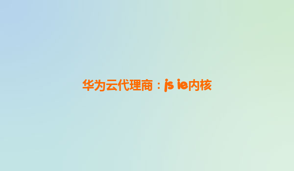 华为云代理商：js ie内核