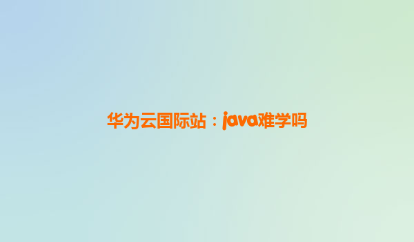 华为云国际站：java难学吗