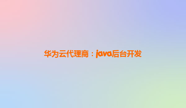 华为云代理商：java后台开发