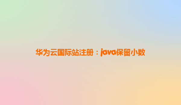 华为云国际站注册：java保留小数