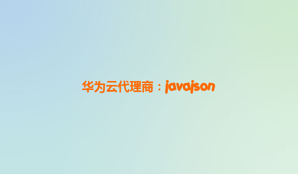 华为云代理商：javajson