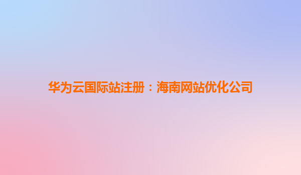 华为云国际站注册：海南网站优化公司
