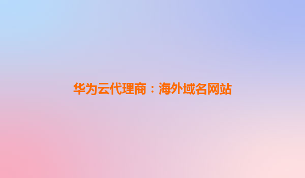 华为云代理商：海外域名网站