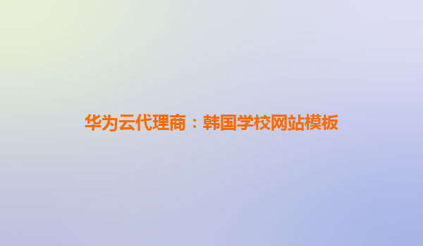 华为云代理商：韩国学校网站模板