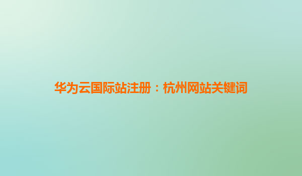 华为云国际站注册：杭州网站关键词