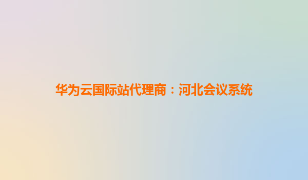 华为云国际站代理商：河北会议系统