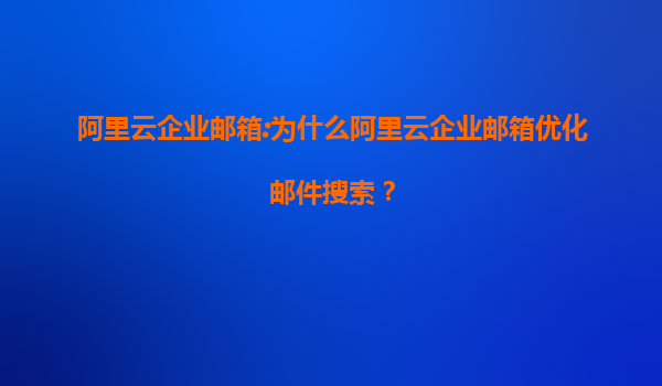 阿里云企业邮箱:为什么阿里云企业邮箱优化邮件搜索？