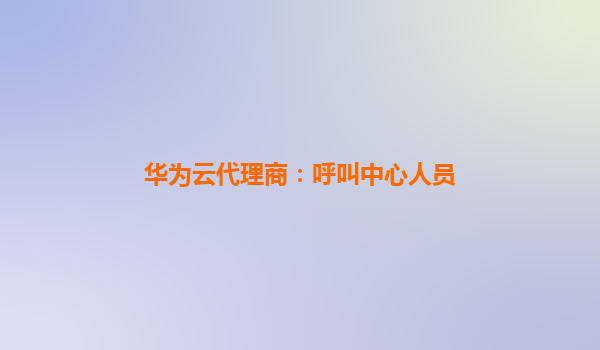 华为云代理商：呼叫中心人员