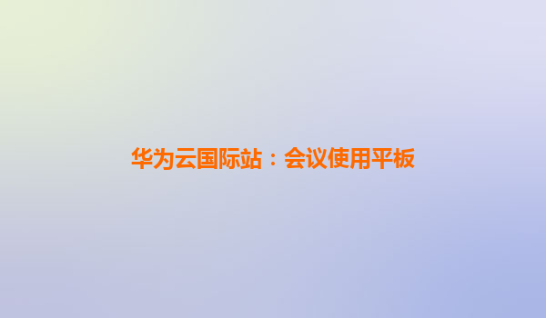 华为云国际站：会议使用平板