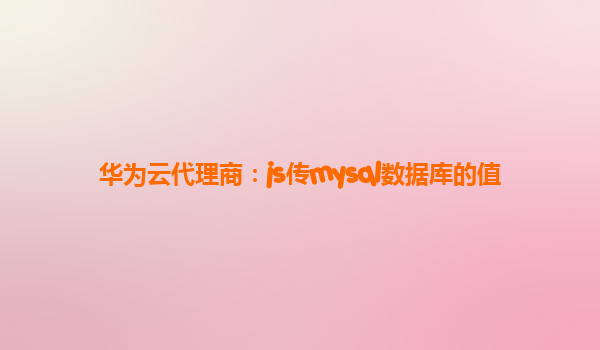 华为云代理商：js传mysql数据库的值