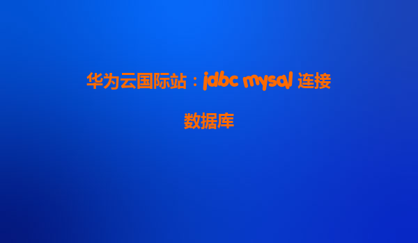 华为云国际站：jdbc mysql 连接数据库