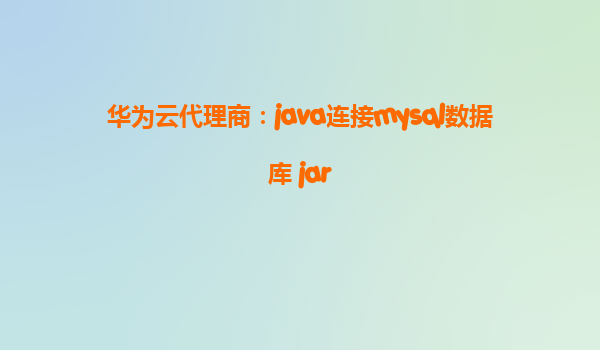 华为云代理商：java连接mysql数据库 jar