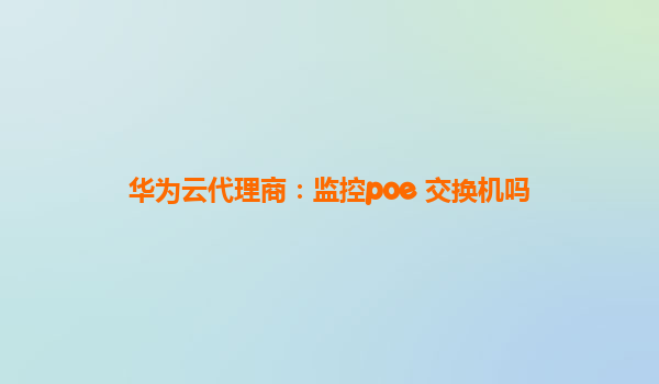 华为云代理商：监控poe 交换机吗