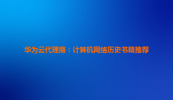 华为云代理商：计算机网络历史书籍推荐