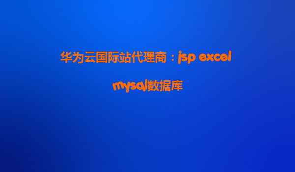 华为云国际站代理商：jsp excel mysql数据库