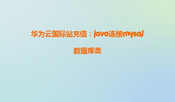 华为云国际站充值：java连接mysql数据库类