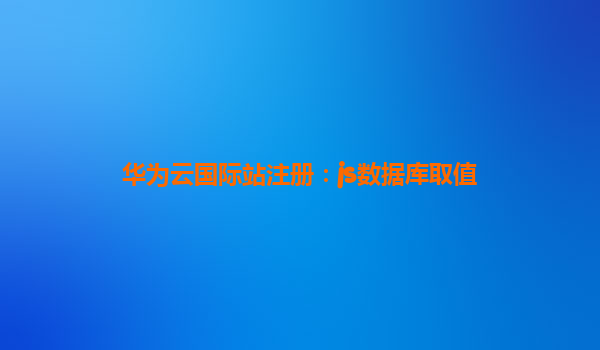 华为云国际站注册：js数据库取值