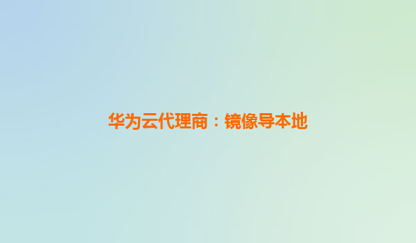 华为云代理商：镜像导本地