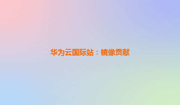 华为云国际站：镜像贡献