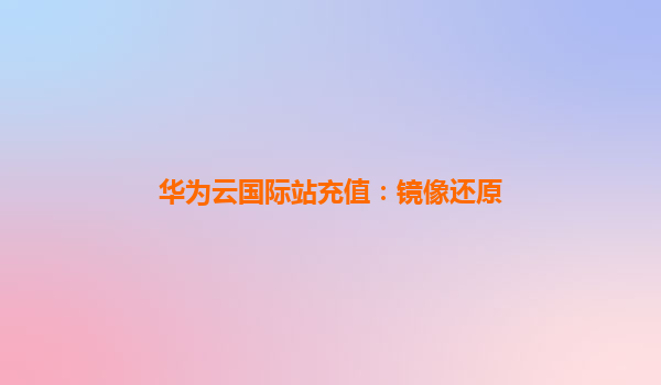 华为云国际站充值：镜像还原
