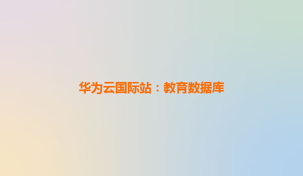 华为云国际站：教育数据库