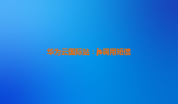 华为云国际站：js调用短信