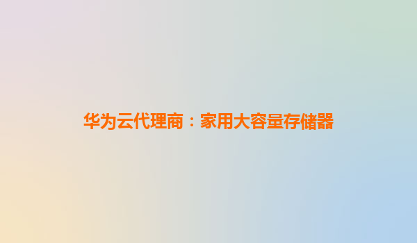 华为云代理商：家用大容量存储器