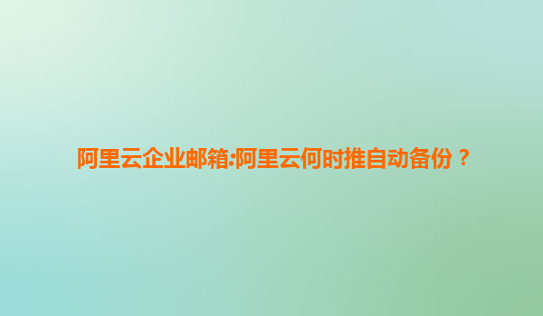 阿里云企业邮箱:阿里云何时推自动备份？
