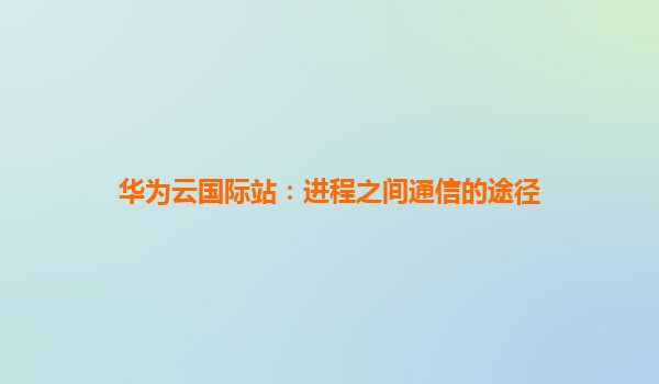 华为云国际站：进程之间通信的途径