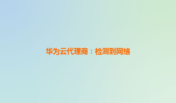 华为云代理商：检测到网络