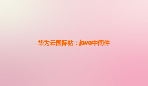 华为云国际站：java中间件